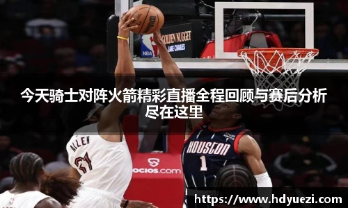 今天骑士对阵火箭精彩直播全程回顾与赛后分析尽在这里