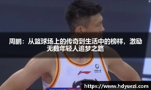周鹏：从篮球场上的传奇到生活中的榜样，激励无数年轻人追梦之路